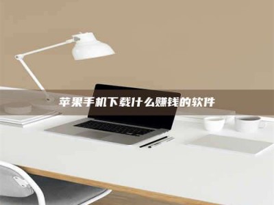 惠东苹果手机下载什么赚钱的软件