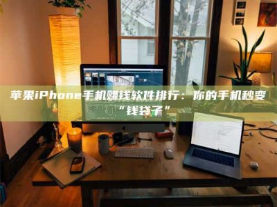 惠东苹果iPhone手机赚钱软件排行：你的手机秒变“钱袋子”