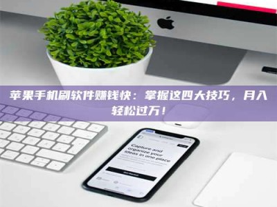 惠东苹果手机刷软件赚钱快：掌握这四大技巧，月入轻松过万！