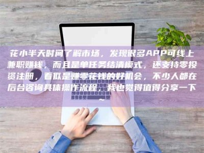 惠东花小半天时间了解市场，发现很多APP可线上兼职赚钱，而且是单任务结清模式，还支持零投资注册，看似是赚零花钱的好机会，不少人都在后台咨询具体操作流程，我也觉得值得分享一下~
