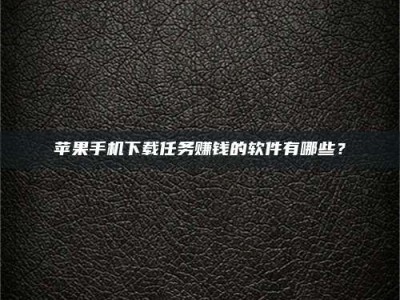 惠东苹果手机下载任务赚钱的软件有哪些？