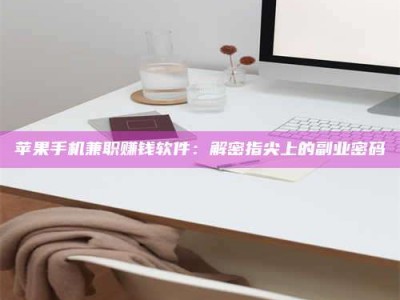 惠东苹果手机兼职赚钱软件：解密指尖上的副业密码